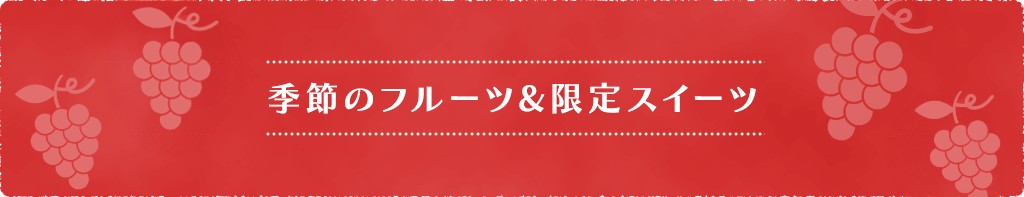 季節のフルーツ&限定スイーツ