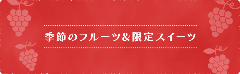 季節のフルーツ&限定スイーツ