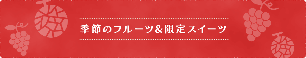 季節のフルーツ&限定スイーツ