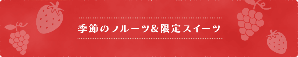 季節のフルーツ&限定スイーツ