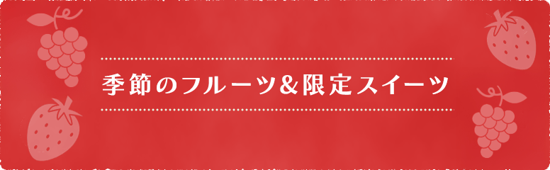 季節のフルーツ&限定スイーツ